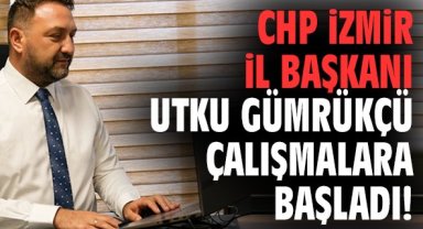 CHP İzmir İl Başkanı Utku Gümrükçü çalışmalara başladı!