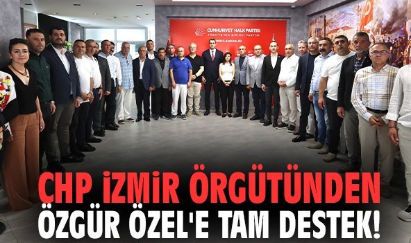 CHP İzmir örgütünden Özgür Özel'e tam destek!