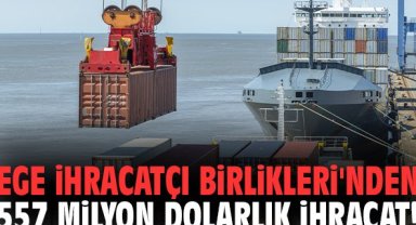 Ege İhracatçı Birlikleri'nden 557 milyon dolarlık ihracat!
