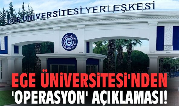 Ege Üniversitesi'nden 'operasyon' açıklaması!