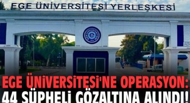 Ege Üniversitesi'ne operasyon: 44 şüpheli gözaltına alındı!