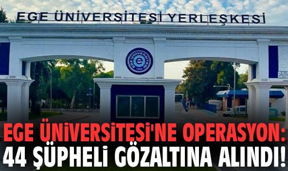 Ege Üniversitesi'ne operasyon: 44 şüpheli gözaltına alındı!