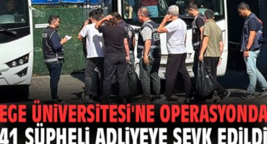 Ege Üniversitesi'ne operasyonda 41 şüpheli adliyeye sevk edildi