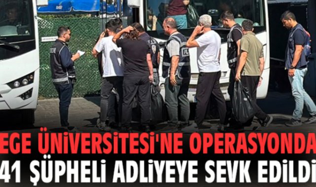 Ege Üniversitesi'ne operasyonda 41 şüpheli adliyeye sevk edildi