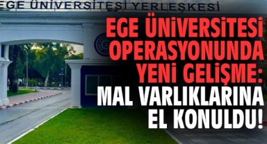 Ege Üniversitesi operasyonunda yeni gelişme: Mal varlıklarına el konuldu!
