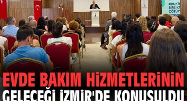 Evde Bakım Hizmetlerinin geleceği İzmir'de konuşuldu