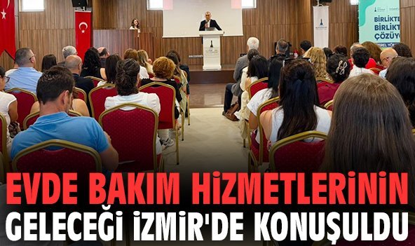 Evde Bakım Hizmetlerinin geleceği İzmir'de konuşuldu