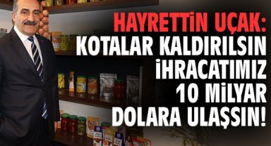 Hayrettin Uçak: Kotalar kaldırılsın ihracatımız 10 milyar dolara ulaşsın!