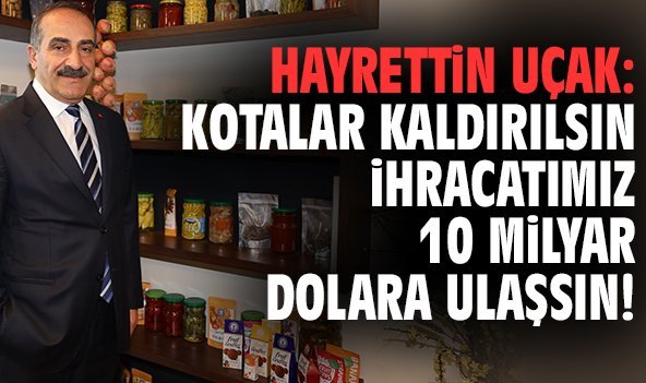 Hayrettin Uçak: Kotalar kaldırılsın ihracatımız 10 milyar dolara ulaşsın!