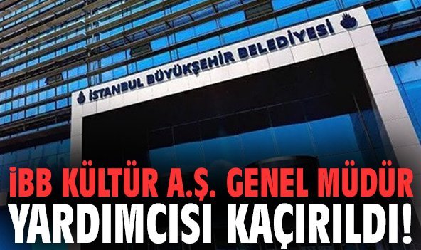 İBB Kültür A.Ş. Genel Müdür Yardımcısı kaçırıldı!