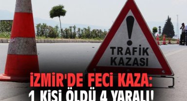 İzmir'de feci kaza: 1 kişi öldü 4 yaralı!