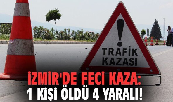 İzmir'de feci kaza: 1 kişi öldü 4 yaralı!