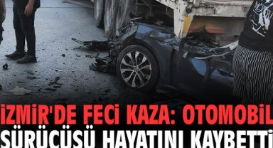 İzmir'de feci kaza: Otomobil sürücüsü hayatını kaybetti