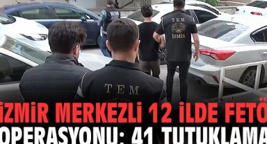 İzmir merkezli 12 ilde FETÖ operasyonu: 41 tutuklama