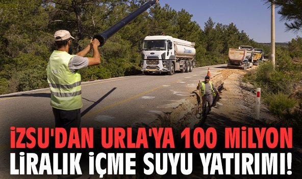 İZSU'dan Urla'ya 100 milyon liralık içme suyu yatırımı!