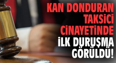Kan donduran taksici cinayetinde ilk duruşma görüldü!