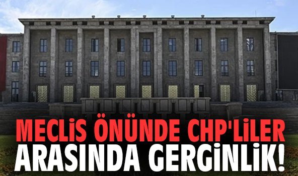 Meclis önünde CHP'liler arasında gerginlik!