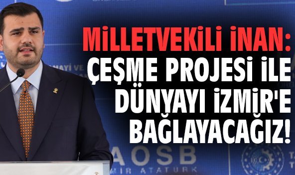 Milletvekili İnan: Çeşme Projesi ile dünyayı İzmir'e bağlayacağız!