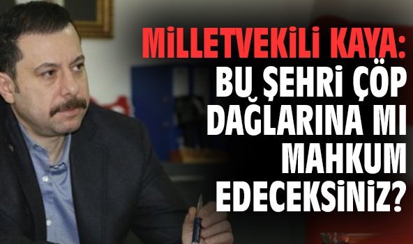 Milletvekili Kaya: Bu şehri çöp dağlarına mı mahkum edeceksiniz?