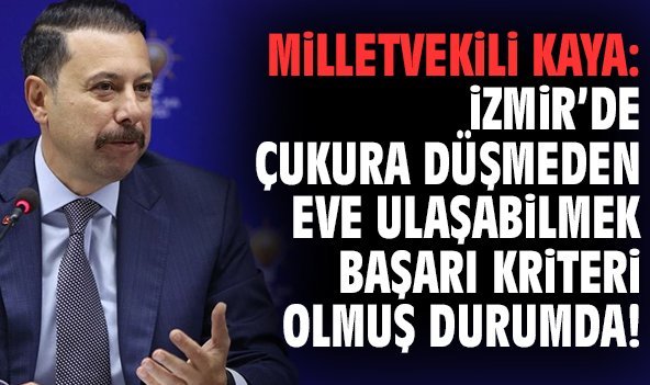Milletvekili Kaya: İzmir'de çukura düşmeden eve ulaşabilmek başarı kriteri olmuş durumda!