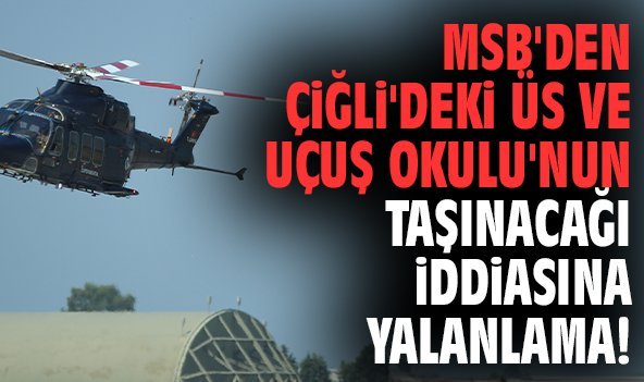 MSB'den Çiğli'deki üs ve Uçuş Okulu'nun taşınacağı iddiasına yalanlama!