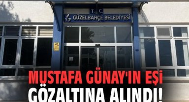 Mustafa Günay'ın eşi gözaltına alındı!