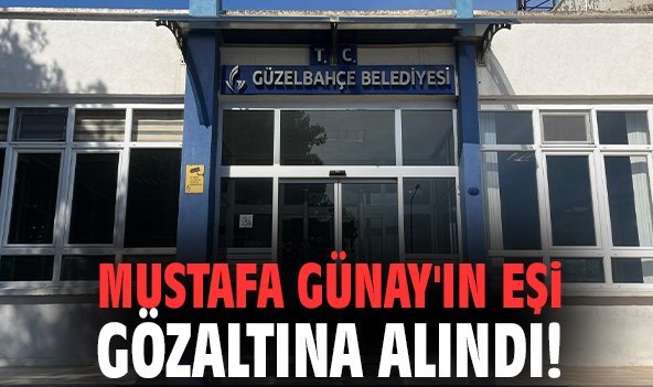 Mustafa Günay'ın eşi gözaltına alındı!