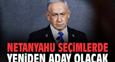 Netanyahu seçimlerde yeniden aday olacak