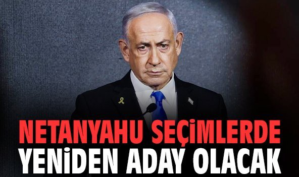 Netanyahu seçimlerde yeniden aday olacak