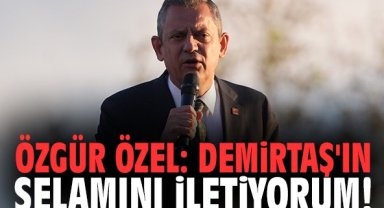 Özgür Özel: Demirtaş'ın selamını iletiyorum!