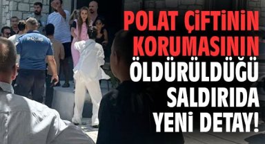 Polat çiftinin korumasının öldürüldüğü saldırıda yeni detay!