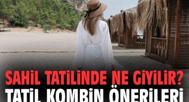 Sahil Tatilinde Ne Giyilir? Tatil Kombin Önerileri