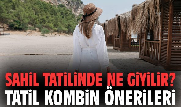 Sahil Tatilinde Ne Giyilir? Tatil Kombin Önerileri