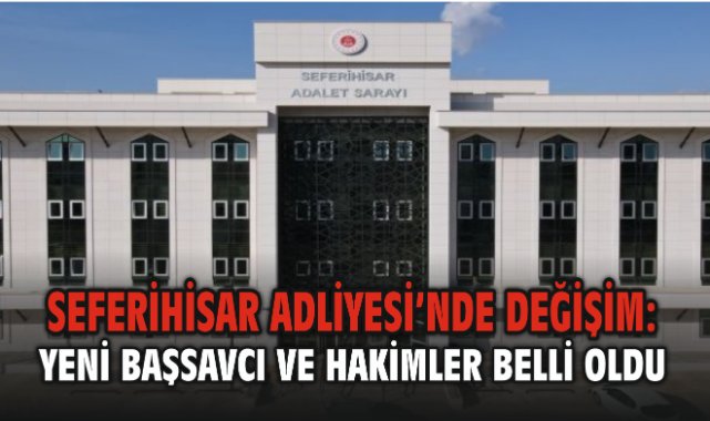 Seferihisar Adliyesi’nde Değişim: Yeni Başsavcı ve Hakimler Belli Oldu