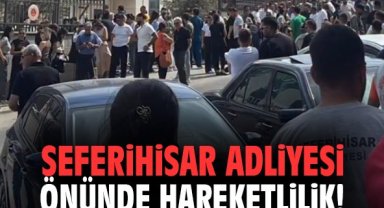 Seferihisar Adliyesi önünde hareketlilik!