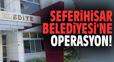 Seferihisar Belediyesi'ne operasyon!