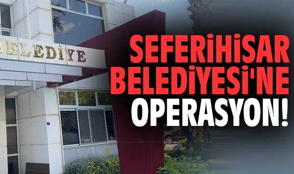 Seferihisar Belediyesi'ne operasyon!