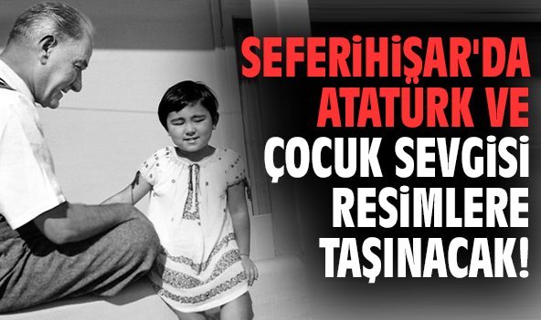 Seferihisar'da Atatürk ve çocuk sevgisi resimlere taşınacak!