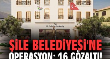 Şile Belediyesi'ne operasyon: 16 gözaltı!