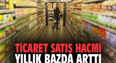 Ticaret satış hacmi yıllık bazda arttı