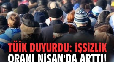 TÜİk duyurdu: İşsizlik oranı Nisan'da arttı!