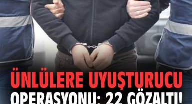 Ünlülere uyuşturucu operasyonu: 22 gözaltı!