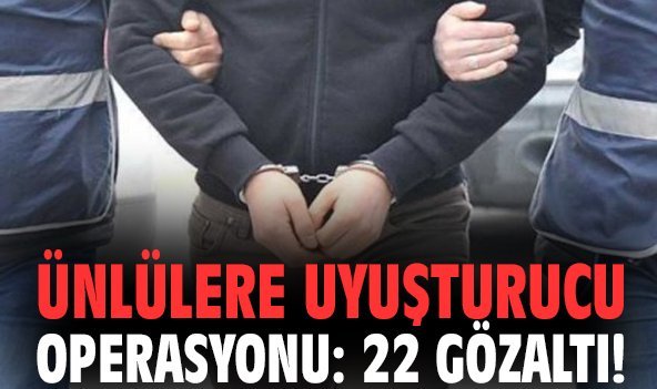 Ünlülere uyuşturucu operasyonu: 22 gözaltı!
