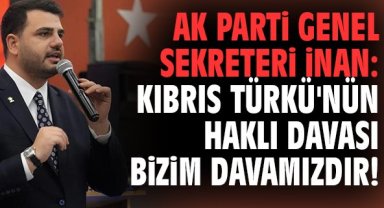 AK Parti Genel Sekreteri İnan: Kıbrıs Türkü'nün haklı davası bizim davamızdır!