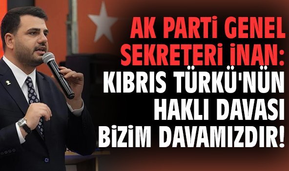 AK Parti Genel Sekreteri İnan: Kıbrıs Türkü'nün haklı davası bizim davamızdır!