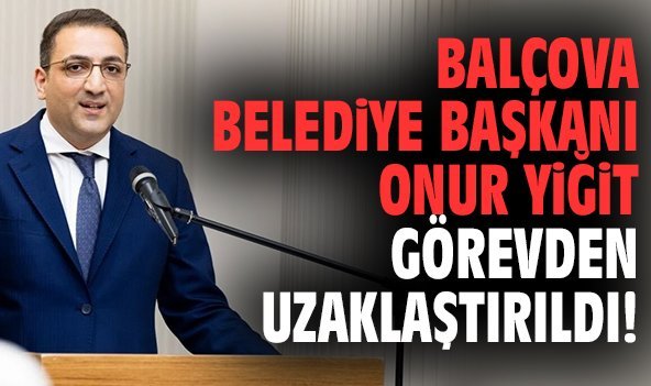Balçova Belediye Başkanı Onur Yiğit görevden uzaklaştırıldı!