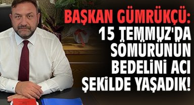 Başkan Gümrükçü: 15 Temmuz'da sömürünün bedelini acı şekilde yaşadık!