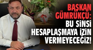 Başkan Gümrükçü: Bu sinsi hesaplaşmaya izin vermeyeceğiz!