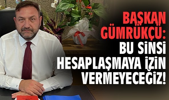 Başkan Gümrükçü: Bu sinsi hesaplaşmaya izin vermeyeceğiz!