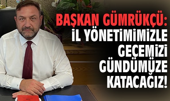 Başkan Gümrükçü: İl yönetimimizle gecemizi gündümüze katacağız!